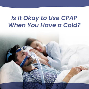 Is It Okay to Use CPAP When You Have a Cold?